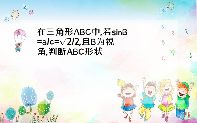 在三角形ABC中,若sinB=a/c=√2/2,且B为锐角,判断ABC形状