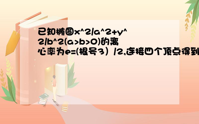 已知椭圆x^2/a^2+y^2/b^2(a>b>0)的离心率为e=(根号3）/2,连接四个顶点得到的菱形面积为4