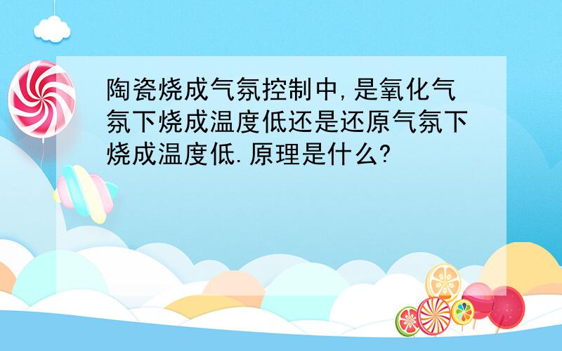 陶瓷烧成气氛控制中,是氧化气氛下烧成温度低还是还原气氛下烧成温度低.原理是什么?