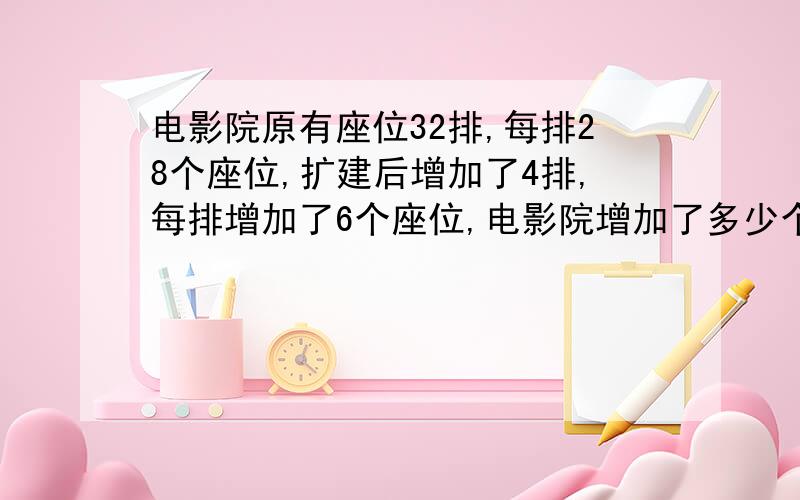 电影院原有座位32排,每排28个座位,扩建后增加了4排,每排增加了6个座位,电影院增加了多少个座位?