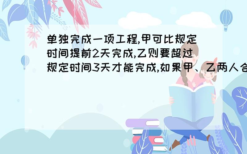 单独完成一项工程,甲可比规定时间提前2天完成,乙则要超过规定时间3天才能完成,如果甲、乙两人合作2天后,剩下的由乙单独做