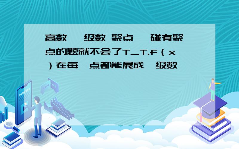 高数 幂级数 聚点 一碰有聚点的题就不会了T_T.f（x）在每一点都能展成幂级数