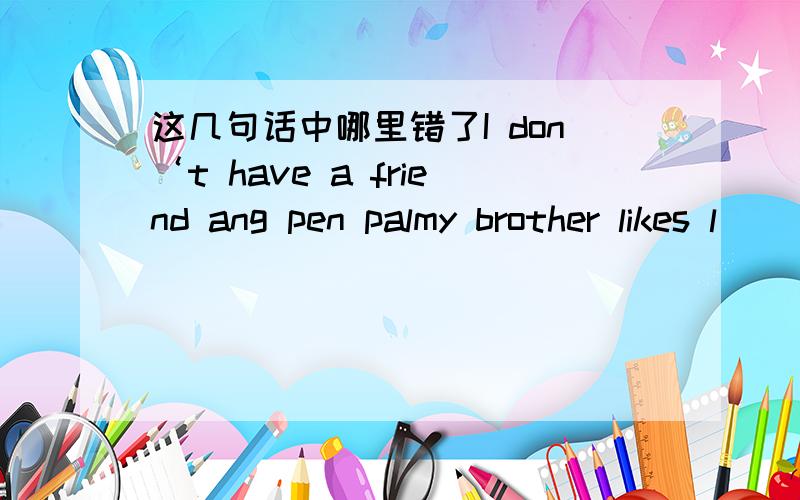 这几句话中哪里错了I don‘t have a friend ang pen palmy brother likes l