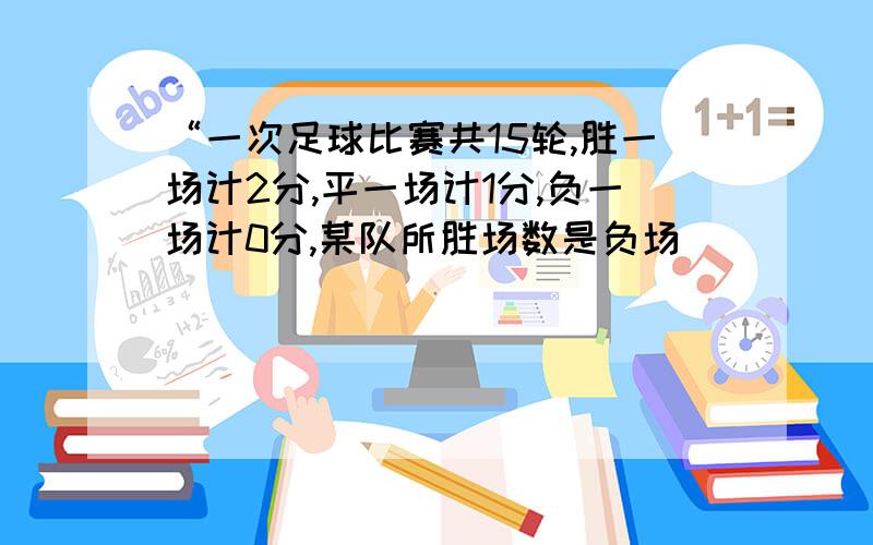 “一次足球比赛共15轮,胜一场计2分,平一场计1分,负一场计0分,某队所胜场数是负场