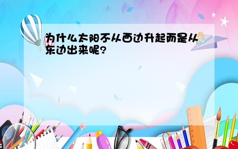 为什么太阳不从西边升起而是从东边出来呢?