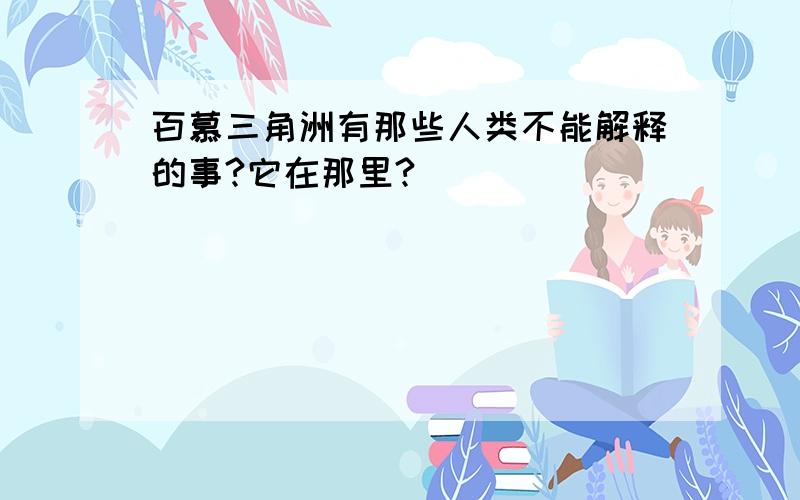 百慕三角洲有那些人类不能解释的事?它在那里?