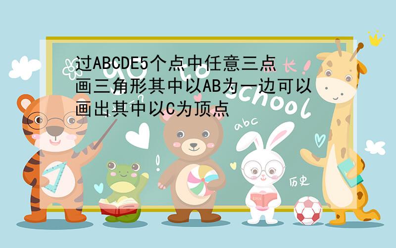 过ABCDE5个点中任意三点画三角形其中以AB为一边可以画出其中以C为顶点