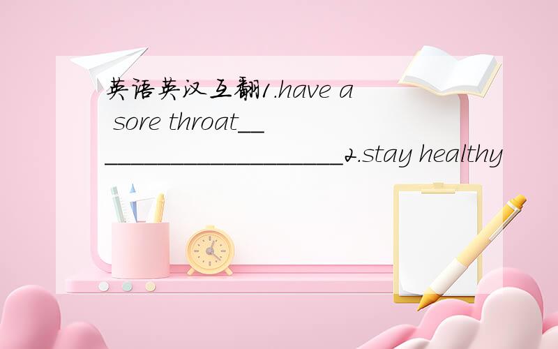 英语英汉互翻1.have a sore throat____________________2.stay healthy