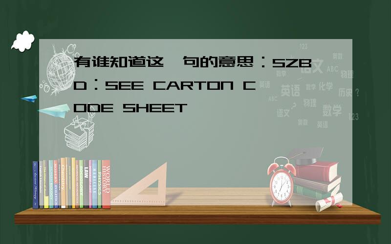 有谁知道这一句的意思：SZBD：SEE CARTON CODE SHEET