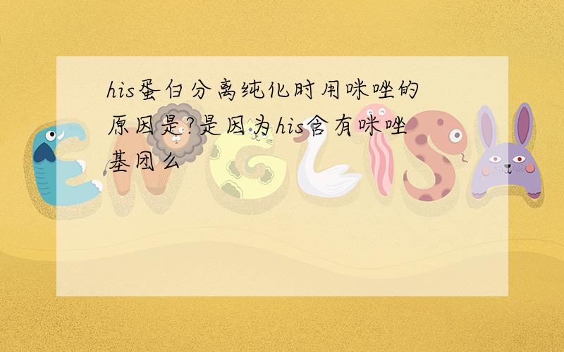 his蛋白分离纯化时用咪唑的原因是?是因为his含有咪唑基团么