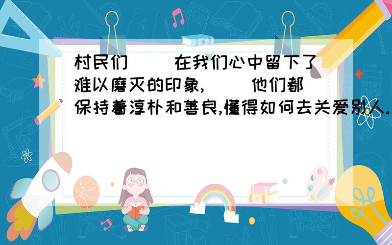 村民们（ ）在我们心中留下了难以磨灭的印象,（ ）他们都保持着淳朴和善良,懂得如何去关爱别人.