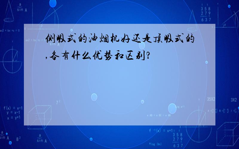 侧吸式的油烟机好还是顶吸式的,各有什么优势和区别?