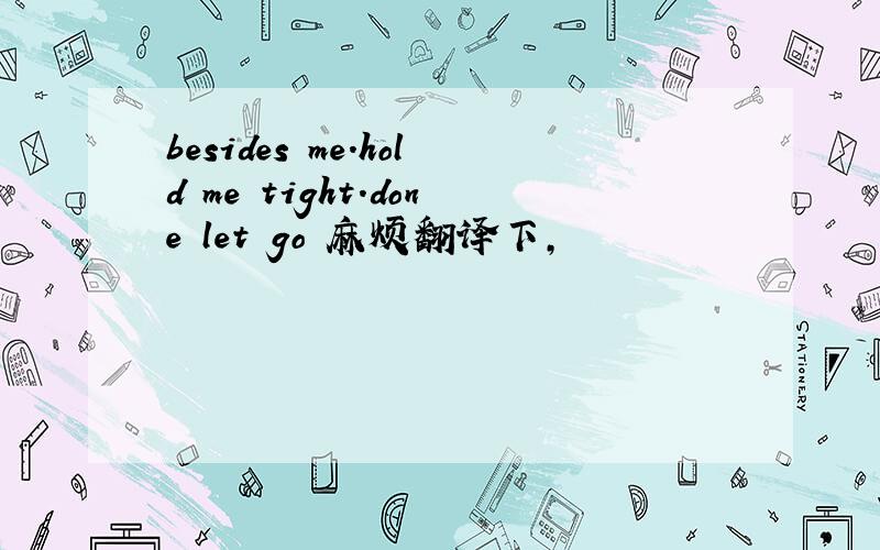 besides me.hold me tight.done let go 麻烦翻译下,