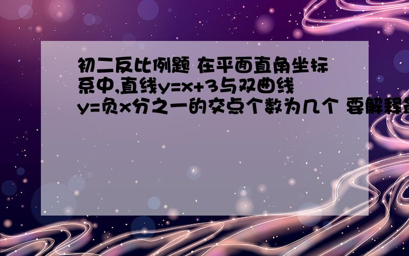 初二反比例题 在平面直角坐标系中,直线y=x+3与双曲线y=负x分之一的交点个数为几个 要解释最好带个图