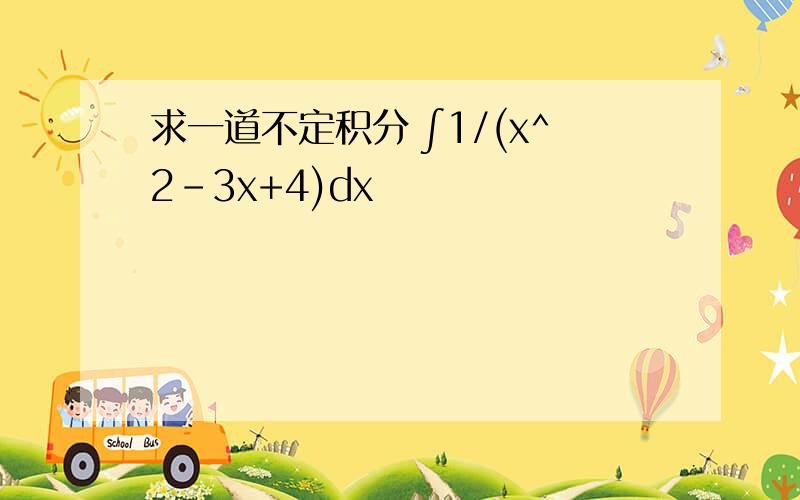 求一道不定积分 ∫1/(x^2-3x+4)dx