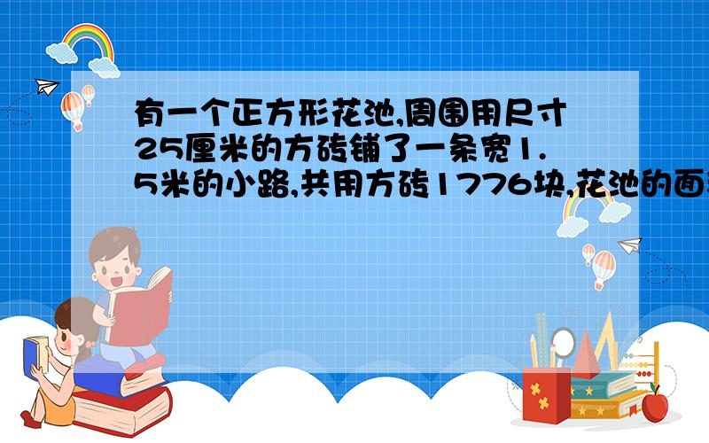 有一个正方形花池,周围用尺寸25厘米的方砖铺了一条宽1.5米的小路,共用方砖1776块,花池的面积是多少平方