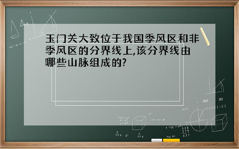 玉门关大致位于我国季风区和非季风区的分界线上,该分界线由哪些山脉组成的?