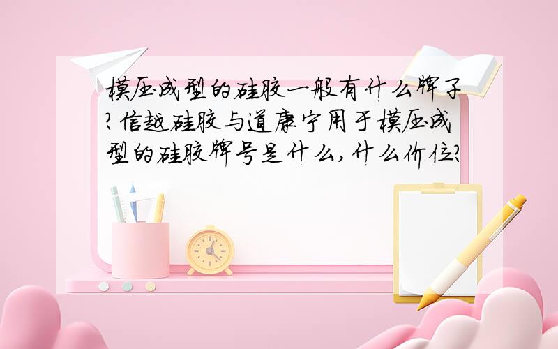 模压成型的硅胶一般有什么牌子?信越硅胶与道康宁用于模压成型的硅胶牌号是什么,什么价位?