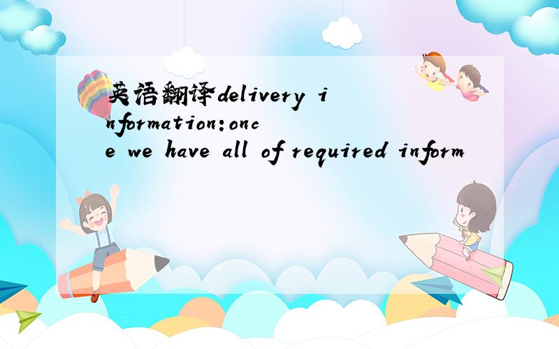 英语翻译delivery information:once we have all of required inform