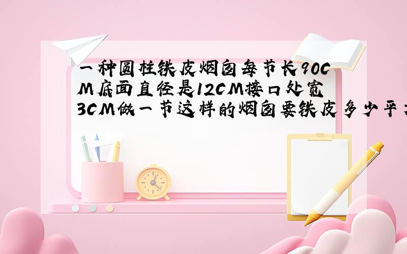 一种圆柱铁皮烟囱每节长90CM底面直径是12CM接口处宽3CM做一节这样的烟囱要铁皮多少平方分米?