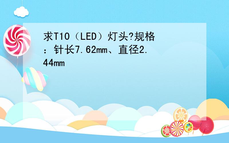 求T10（LED）灯头?规格：针长7.62mm、直径2.44mm