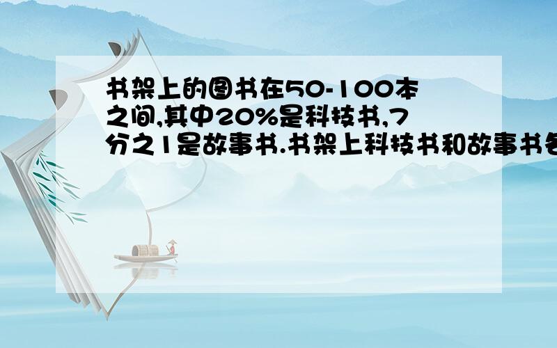 书架上的图书在50-100本之间,其中20%是科技书,7分之1是故事书.书架上科技书和故事书各有多少本?