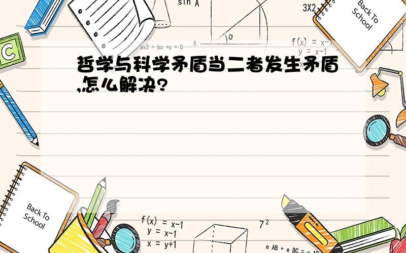 哲学与科学矛盾当二者发生矛盾,怎么解决?