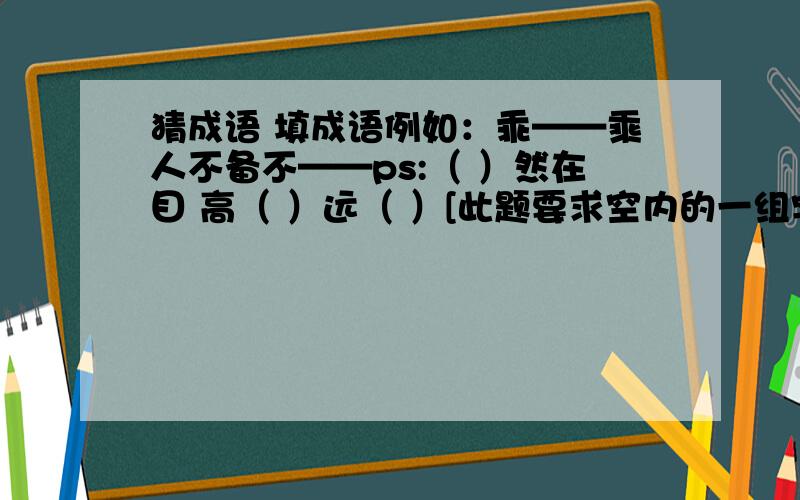 猜成语 填成语例如：乖——乘人不备不——ps:（ ）然在目 高（ ）远（ ）[此题要求空内的一组字为相近或相反的]明——