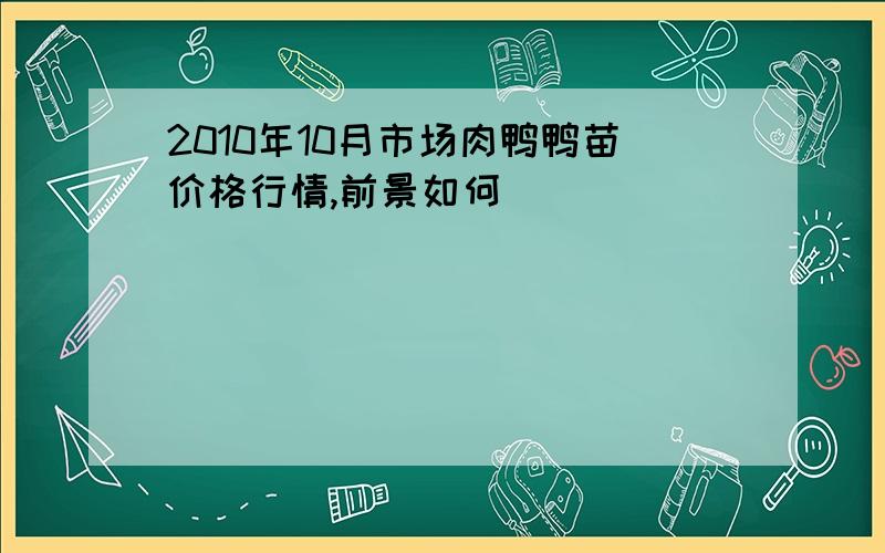 2010年10月市场肉鸭鸭苗价格行情,前景如何