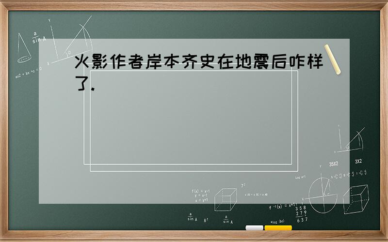 火影作者岸本齐史在地震后咋样了.