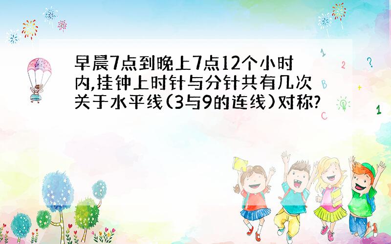 早晨7点到晚上7点12个小时内,挂钟上时针与分针共有几次关于水平线(3与9的连线)对称?