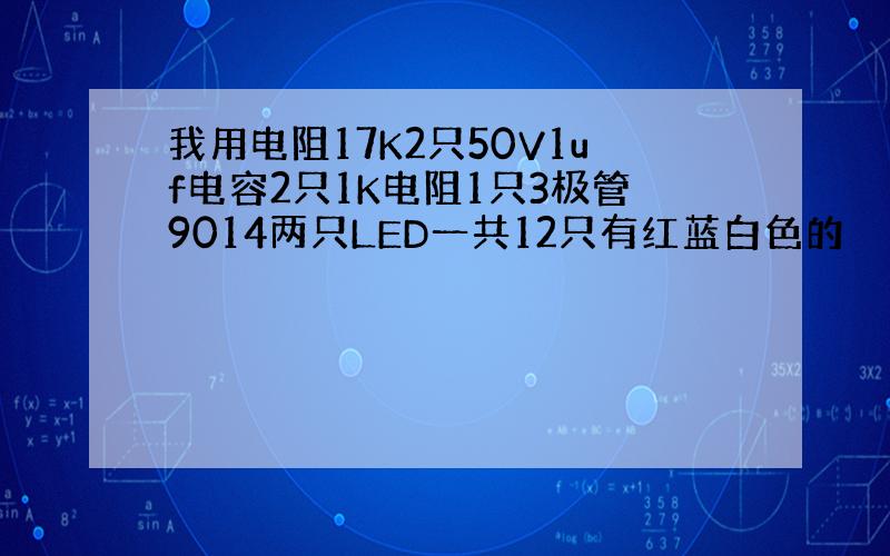 我用电阻17K2只50V1uf电容2只1K电阻1只3极管9014两只LED一共12只有红蓝白色的