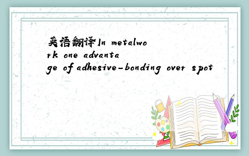 英语翻译In metalwork one advantage of adhesive-bonding over spot