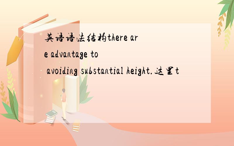 英语语法结构there are advantage to avoiding substantial height.这里t