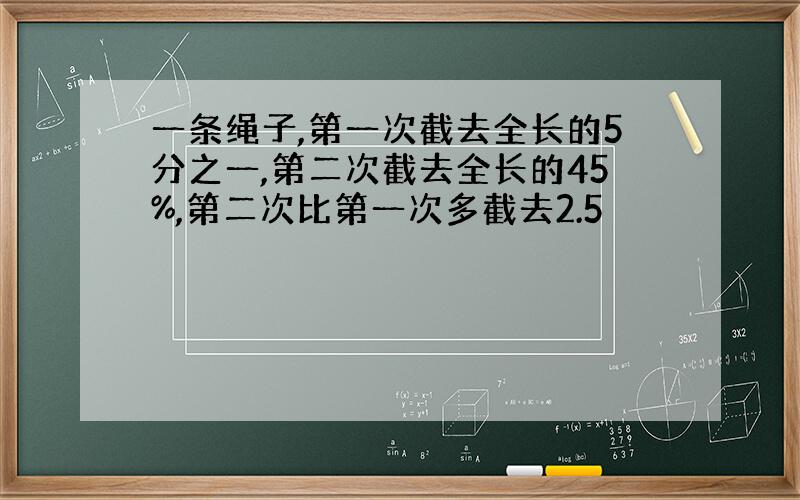 一条绳子,第一次截去全长的5分之一,第二次截去全长的45%,第二次比第一次多截去2.5