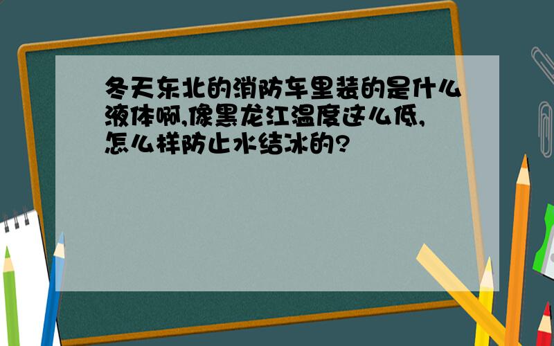 冬天东北的消防车里装的是什么液体啊,像黑龙江温度这么低,怎么样防止水结冰的?