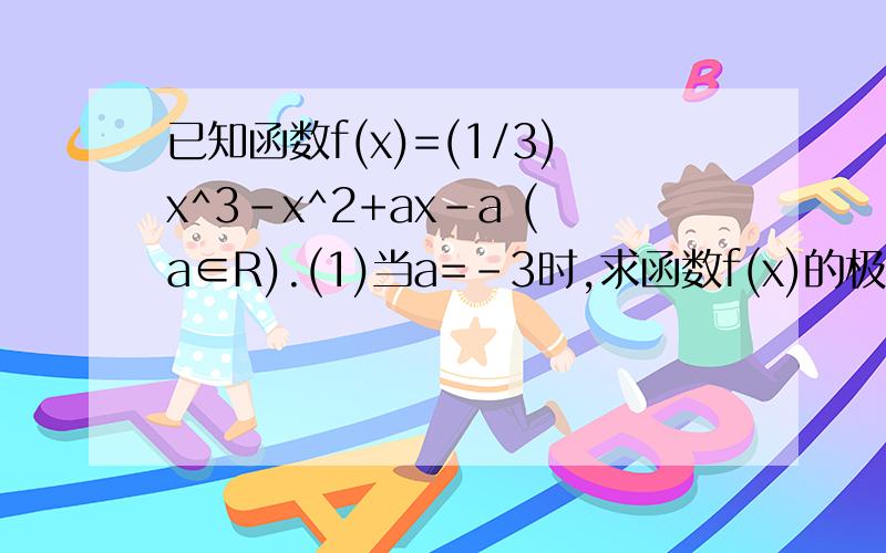 已知函数f(x)=(1/3)x^3-x^2+ax-a (a∈R).(1)当a=-3时,求函数f(x)的极值;(2)若函数