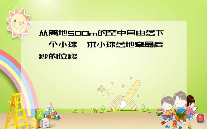 从离地500m的空中自由落下一个小球,求小球落地牵最后一秒的位移