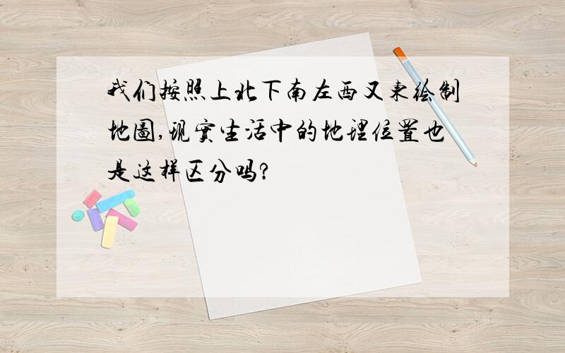 我们按照上北下南左西又东绘制地图,现实生活中的地理位置也是这样区分吗?