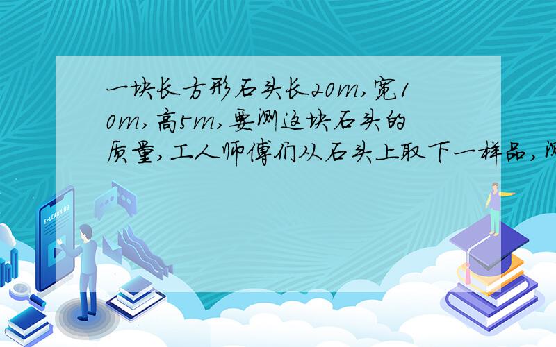 一块长方形石头长20m,宽10m,高5m,要测这块石头的质量,工人师傅们从石头上取下一样品,测得其样品的质量为27g,体