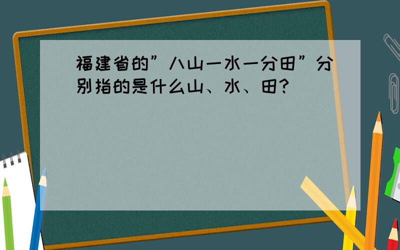 福建省的”八山一水一分田”分别指的是什么山、水、田?