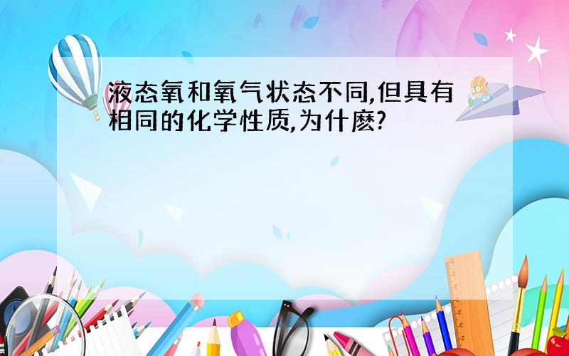 液态氧和氧气状态不同,但具有相同的化学性质,为什麽?