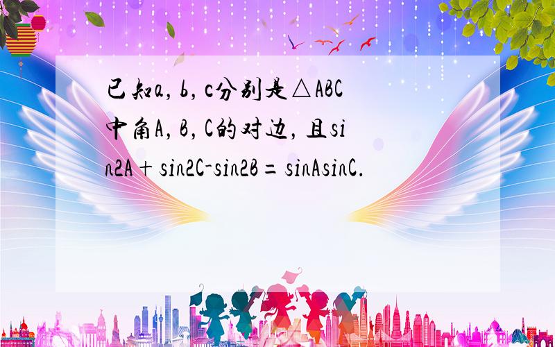 已知a，b，c分别是△ABC中角A，B，C的对边，且sin2A+sin2C-sin2B=sinAsinC．