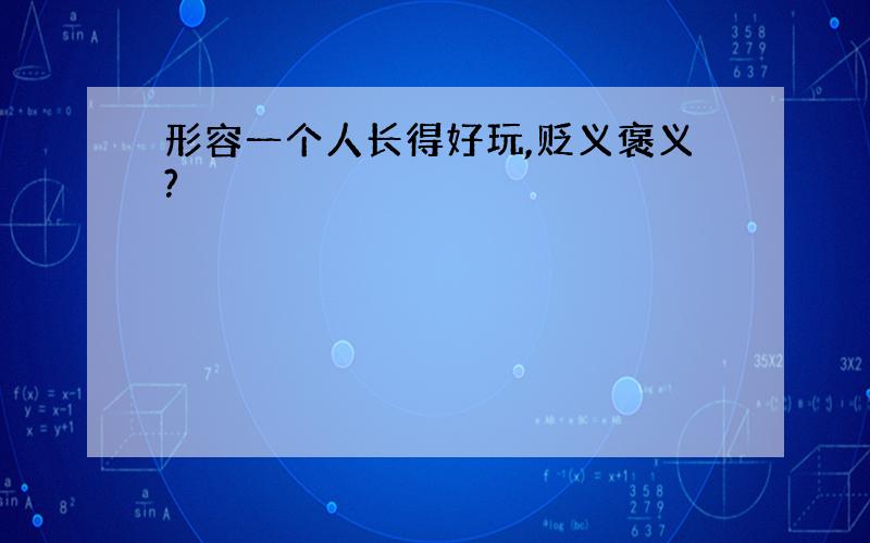 形容一个人长得好玩,贬义褒义?