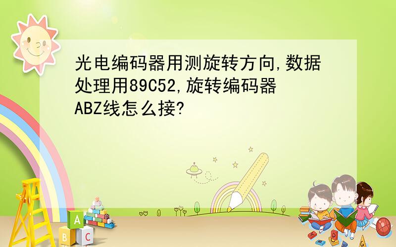 光电编码器用测旋转方向,数据处理用89C52,旋转编码器ABZ线怎么接?