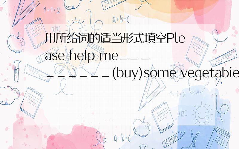 用所给词的适当形式填空Please help me_________(buy)some vegetabies