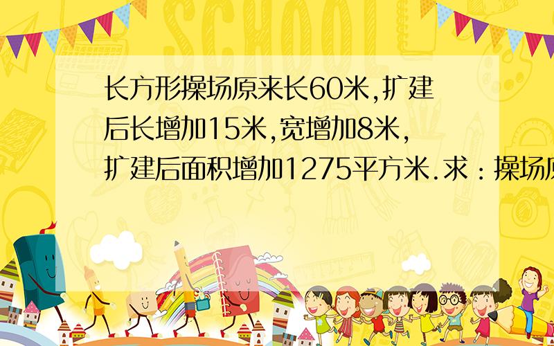 长方形操场原来长60米,扩建后长增加15米,宽增加8米,扩建后面积增加1275平方米.求：操场原来宽多少米?