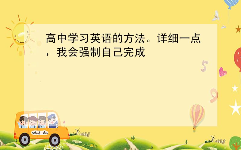 高中学习英语的方法。详细一点，我会强制自己完成