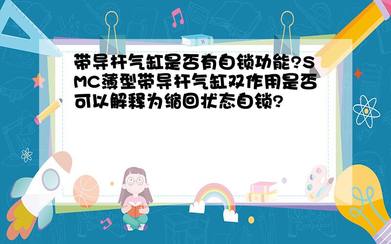 带导杆气缸是否有自锁功能?SMC薄型带导杆气缸双作用是否可以解释为缩回状态自锁?