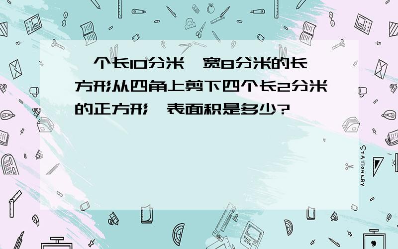 一个长10分米,宽8分米的长方形从四角上剪下四个长2分米的正方形,表面积是多少?